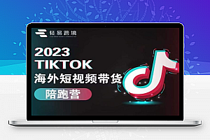 2023TikTok海外短视频带货陪跑营，从TK小白到TK高阶短视频运营快速变身优质带货达人