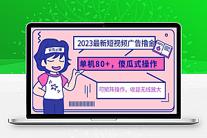 2023最新玩法短视频广告撸金，亲测单机收益80+，可矩阵，傻瓜式操作，小白可上手【揭秘】