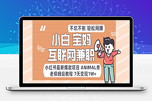 小红书最新爆款项目Animal秀，老保姆级教程，7天变现1w+【揭秘】