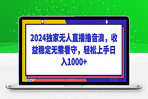 2024独家无人直播撸音浪，收益稳定无需看守，轻松上手日入1000+【揭秘】