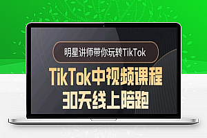 TikTok中视频课程30天线上陪跑，明星讲师带你玩转TikTok