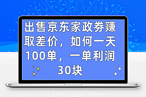 出售京东家政劵赚取差价，如何一天100单，一单利润30块【揭秘】