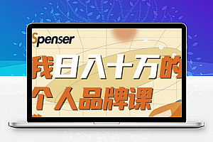 Spenser日入十万的个人品牌课，毕业3年上海买房，微信8个月赚百万