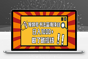视频号书法蓝海项目，玩法简单，日入1000+【揭秘】