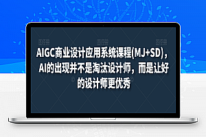 AIGC商业设计应用系统课程(MJ+SD)，AI的出现并不是淘汰设计师，而是让好的设计师更优秀