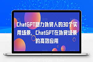 ChatGPT助力外贸人的30个实用场景，ChatGPT在外贸场景的高效应用
